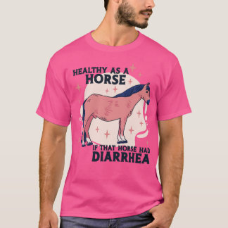 Healthy as a Horse If That Horse Had Diarrhoea Fun T-Shirt