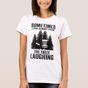 Hear The Trees Laughing Disc Golf Funny Frisbee Go T-Shirt