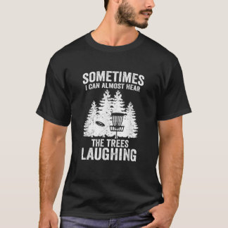 Hear The Trees Laughing Disc Golf Funny Frisbee Go T-Shirt