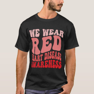 Heart Disease Awareness We Wear Red In February Go T-Shirt