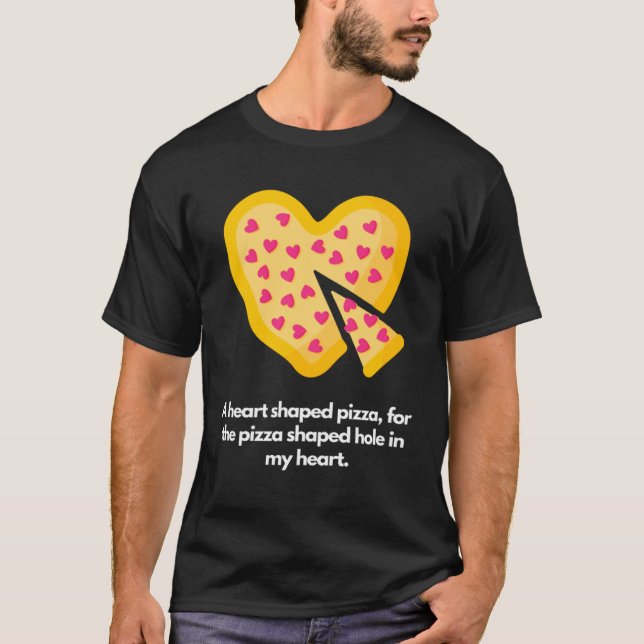 Heart shaped pizza for pizza shaped hole in my hea T-Shirt (Front)
