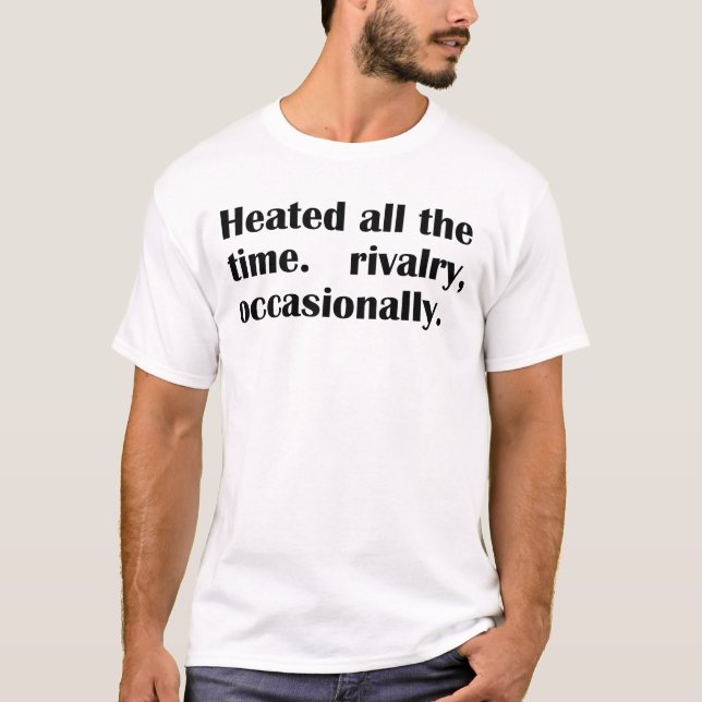Heated All The Time Rivalry Occasionally T-Shirt (Front)