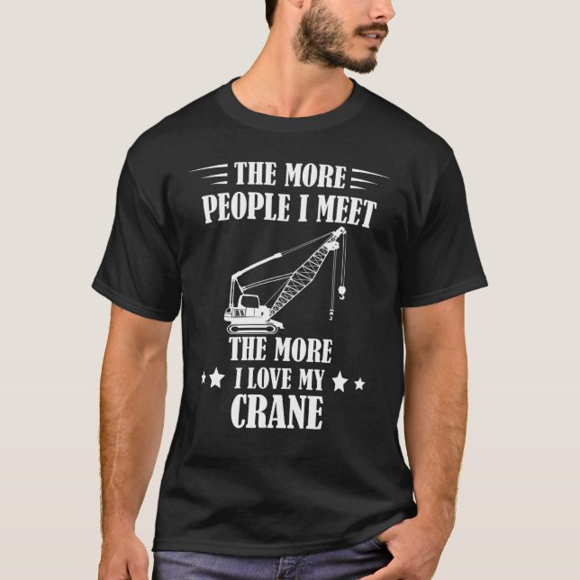 Heavy Equipment The More People I Meet Crane Opera T-Shirt (Front)
