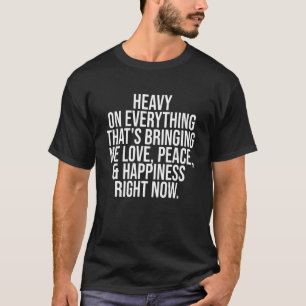 Heavy On Everything That's Bringing Me Love Peace T-Shirt