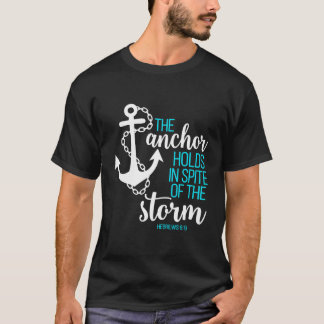 Hebrews 6 19 The Anchor Holds In Spite Of The Stor T-Shirt