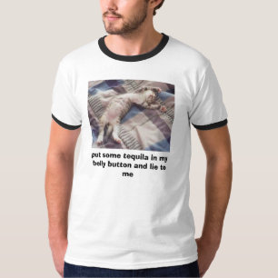 heck, put some tequila in my belly button and l... T-Shirt