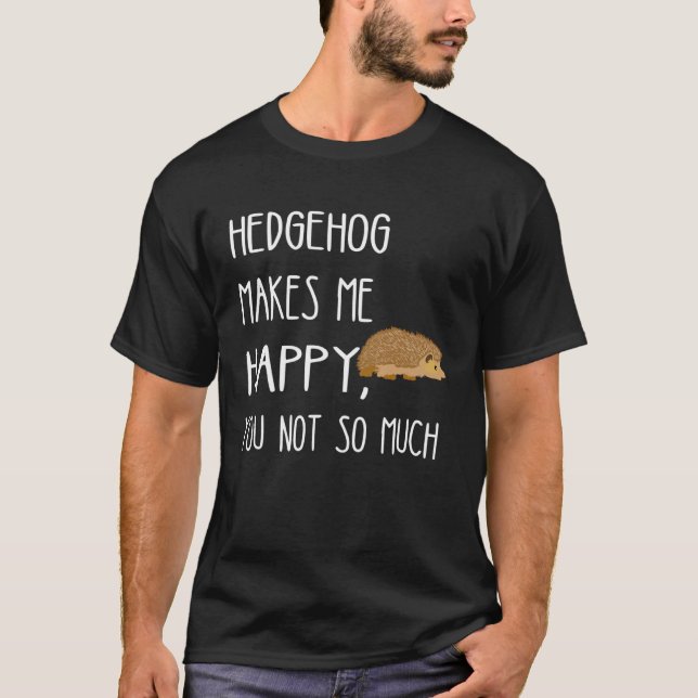 Hedgehog Makes Me Happy You Not So Much Cute Hedge T-Shirt (Front)