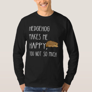 Hedgehog Makes Me Happy You Not So Much Cute Hedge T-Shirt