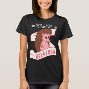 Hedgehog Sorry I Can't Have Plans With My Hedgeh T-Shirt