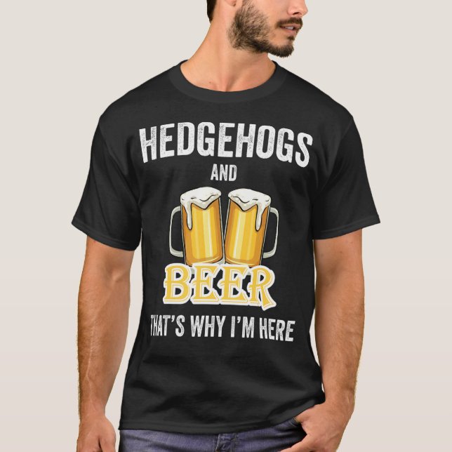 Hedgehogs And Beer That's Why I'm Here T-Shirt (Front)