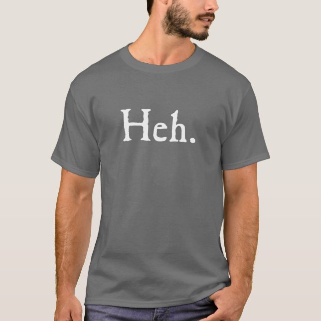 Heh. Indeed. T-Shirt (Front)