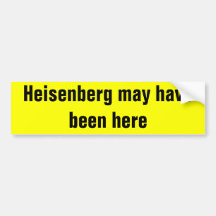 Heisenberg may have been here. bumper sticker