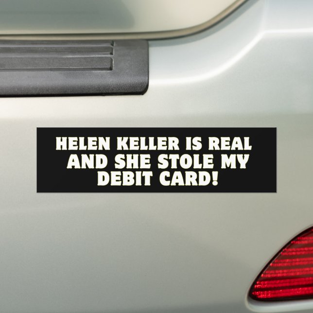 Helen Keller Is Real And She Stole My Debit Card!  Bumper Sticker (On Car)