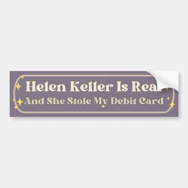Helen Keller Is Real And She Stole My Debit Card Bumper Sticker (Front)