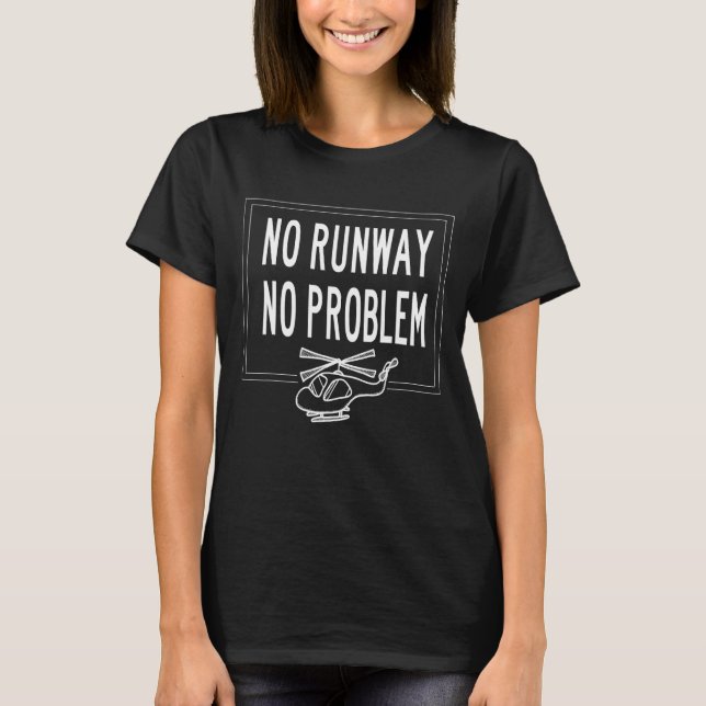 Helicopter Pilot Quote, No Runway No Problem T-Shirt (Front)