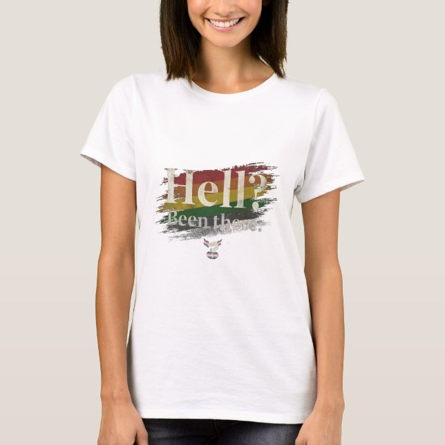 Hell? Been There. Still Here. T-Shirt (Front)