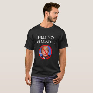 HELL NO, HE MUST GO ANTI DONALD TRUMP SHIRT