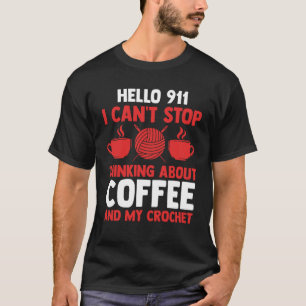 hello 911 I can't stop thinking coffee and crochet T-Shirt