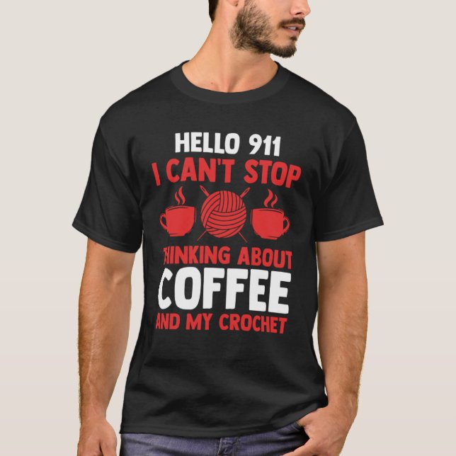 hello 911 I can't stop thinking coffee and crochet T-Shirt (Front)