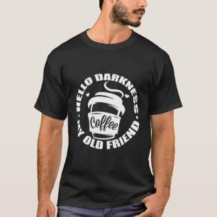 Hello Darkness My Old Friend - Funny Coffee Lover T-Shirt