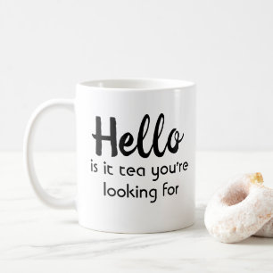 Hello Is It Tea You Are Looking For Coffee Mug
