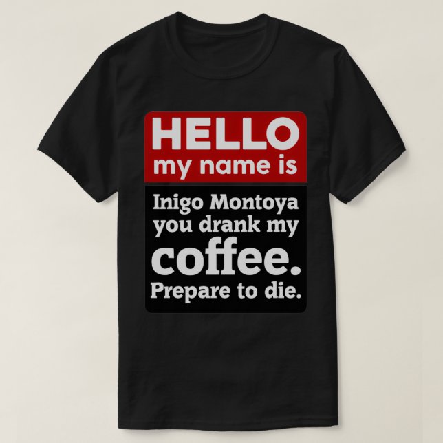 Hello My Name Is Inigo Montoya You Drank My Coffee T-Shirt (Design Front)