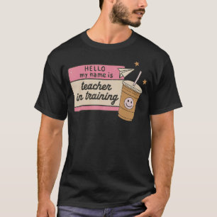 Hello My Name Is Teacher In Training T-Shirt