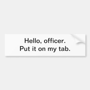 Hello, officer. Put it on my tab - bumper sticker