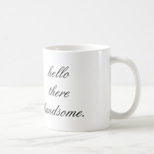 hello there handsome coffee mug. mug