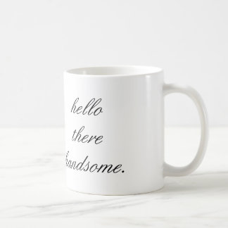 hello there handsome coffee mug. mug