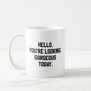 Hello. You're Looking Gorgeous Today. Coffee Mug