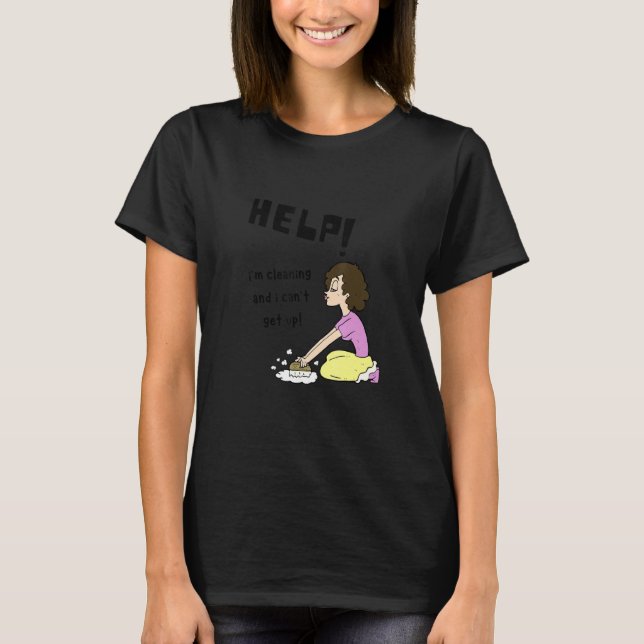 Help I'm Cleaning And I Can't Get Up Funny Cleanin T-Shirt (Front)