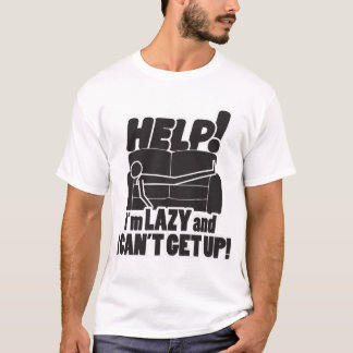 HELP! I'm LAZY and I CAN'T GET UP! T-Shirt