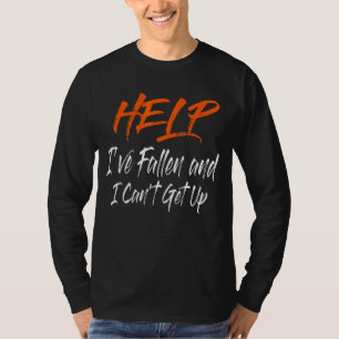 Help I've Fallen And I Can't Get Up Help T-Shirt