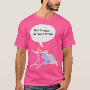 Help Ive fallen and I cant get up T-Shirt