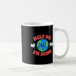 Help Me I'm Dying Save The Planet Save The Earth D Coffee Mug