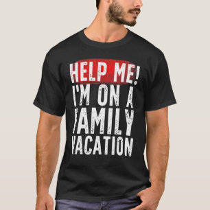 Help Me I'm On A Family Vacation  Sarcastic 1 T-Shirt