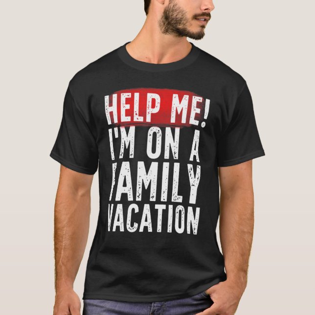 Help Me I'm On A Family Vacation  Sarcastic 1 T-Shirt (Front)