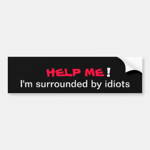 HELP ME I'm surrounded by idiots Bumper Sticker