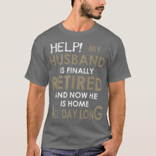 Help My Husband Is Finally Retired And Now He Is H T-Shirt