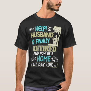 Help My Husband Is Finally Retired Now Home All Da T-Shirt