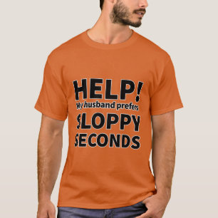 HELP! My husband prefers SLOPPY SECONDS T-Shirt