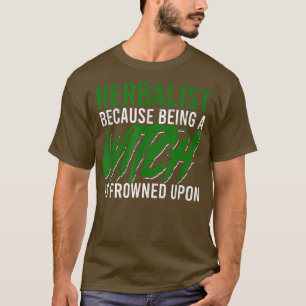 Herbalist because being a witch is frowned upon H T-Shirt