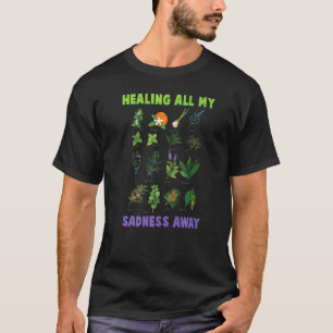 Herbs Healing All My Sadness Away Plants Gardener T-Shirt