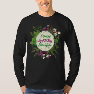 Herbs I Go Out Just To Buy Some Herbs Plants Garde T-Shirt