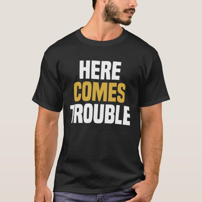 Here Comes Trouble - Funny Saying Sarcastic T-Shirt (Front)