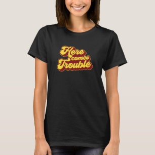 Here Comes Trouble T-Shirt