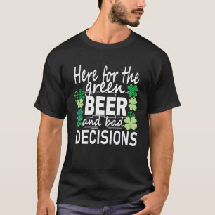 Here For The Green Beer And Bad Decisions St Patri T-Shirt