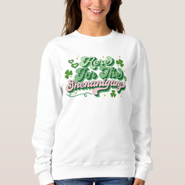 Here For The Shenanigans St Patrick's Day Sweatshirt (Front)