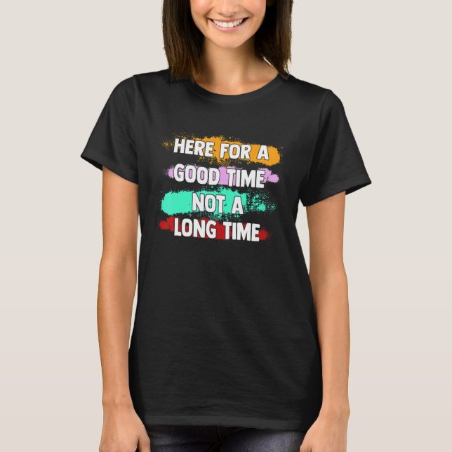 Here Good Time Not A Long Time Graphic Saying Prin T-Shirt (Front)